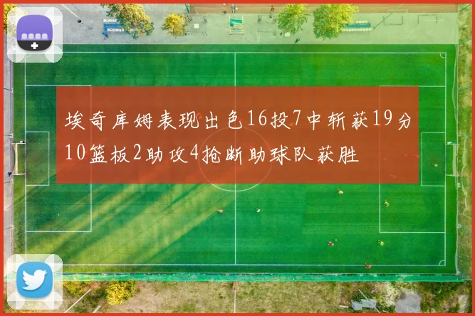 埃奇库姆表现出色16投7中斩获19分10篮板2助攻4抢断助球队获胜