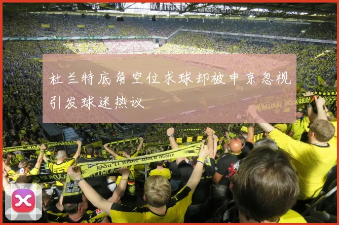 杜兰特底角空位求球却被申京忽视引发球迷热议