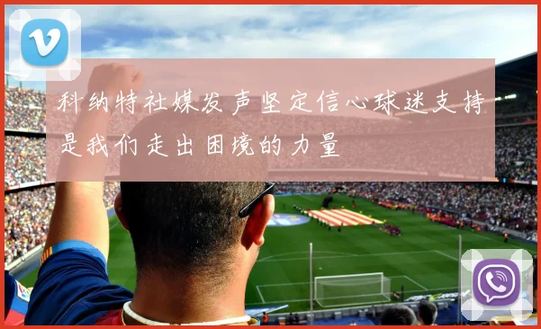 科纳特社媒发声坚定信心球迷支持是我们走出困境的力量