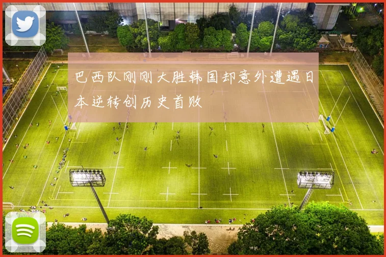 巴西队刚刚大胜韩国却意外遭遇日本逆转创历史首败